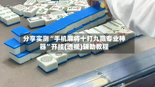 分享实测“手机麻将十打九赢专业神器	”开挂(透视)辅助教程-第3张图片