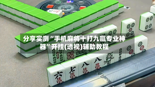 分享实测“手机麻将十打九赢专业神器”开挂(透视)辅助教程-第1张图片
