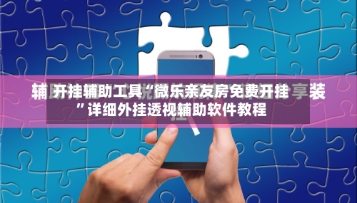 开挂辅助工具“微乐亲友房免费开挂”详细外挂透视辅助软件教程-第3张图片