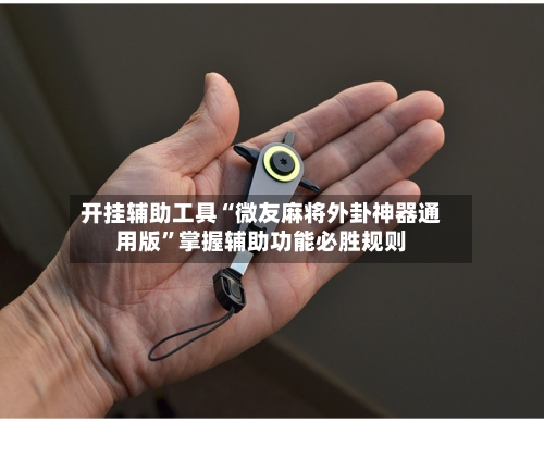 开挂辅助工具“微友麻将外卦神器通用版”掌握辅助功能必胜规则-第3张图片