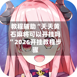 教程辅助“天天黄石麻将可以开挂吗	”2026开挂教程步骤-第2张图片