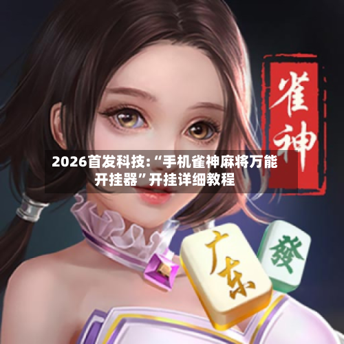 2026首发科技:“手机雀神麻将万能开挂器”开挂详细教程-第2张图片