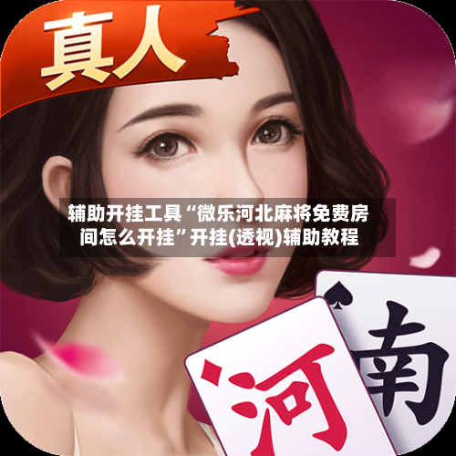 辅助开挂工具“微乐河北麻将免费房间怎么开挂”开挂(透视)辅助教程-第1张图片