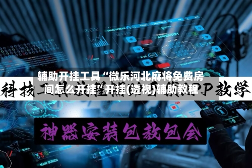 辅助开挂工具“微乐河北麻将免费房间怎么开挂”开挂(透视)辅助教程-第2张图片