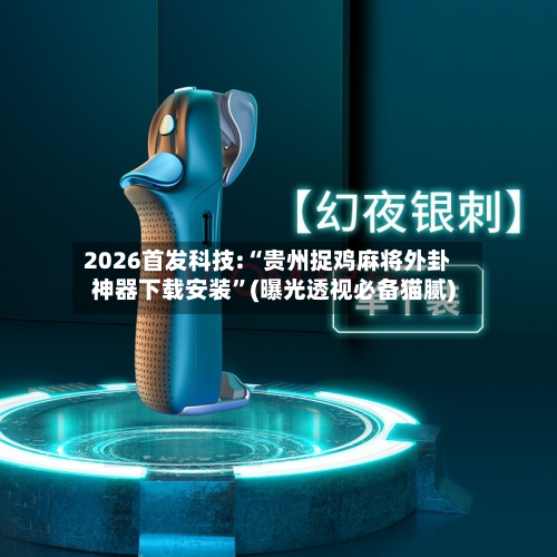 2026首发科技:“贵州捉鸡麻将外卦神器下载安装”(曝光透视必备猫腻)-第2张图片