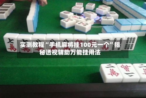 实测教程“手机麻将挂100元一个”揭秘透视辅助万能挂用法-第3张图片