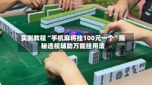 实测教程“手机麻将挂100元一个”揭秘透视辅助万能挂用法-第2张图片