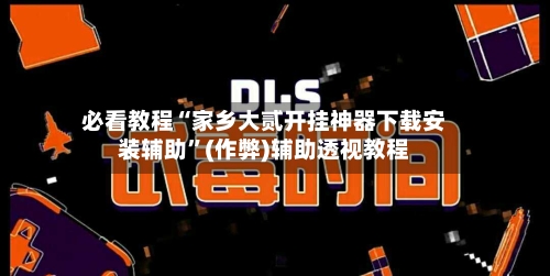 必看教程“家乡大贰开挂神器下载安装辅助”(作弊)辅助透视教程-第2张图片