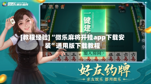 [教程经验]“微乐麻将开挂app下载安装”通用版下载教程-第1张图片