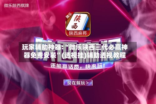 玩家辅助神器:“微乐陕西三代必赢神器免费安装	”(透视挂)辅助透视教程-第2张图片