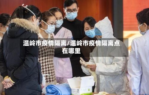 温岭市疫情隔离/温岭市疫情隔离点在哪里-第3张图片
