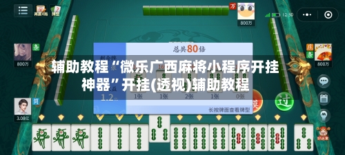 辅助教程“微乐广西麻将小程序开挂神器”开挂(透视)辅助教程-第2张图片