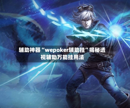 辅助神器“wepoker辅助挂”揭秘透视辅助万能挂用法-第3张图片