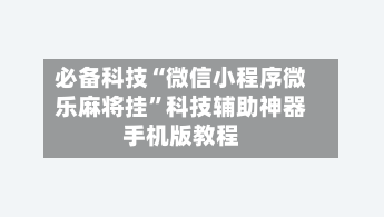 必备科技“微信小程序微乐麻将挂”科技辅助神器手机版教程-第1张图片