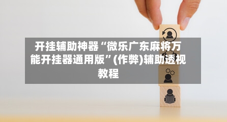 开挂辅助神器“微乐广东麻将万能开挂器通用版”(作弊)辅助透视教程-第1张图片