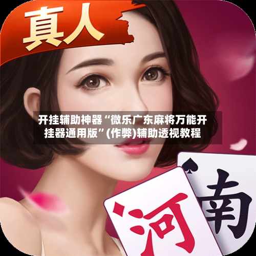 开挂辅助神器“微乐广东麻将万能开挂器通用版	”(作弊)辅助透视教程-第2张图片