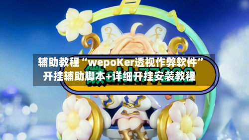 辅助教程“wepoKer透视作弊软件”开挂辅助脚本+详细开挂安装教程-第2张图片