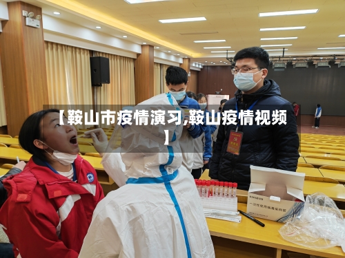 【鞍山市疫情演习,鞍山疫情视频】-第1张图片