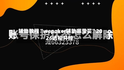 辅助教程“wepoker辅助哪里买	”2026透视开挂-第2张图片