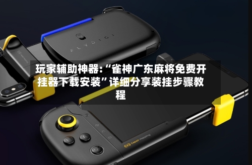 玩家辅助神器:“雀神广东麻将免费开挂器下载安装	”详细分享装挂步骤教程-第2张图片