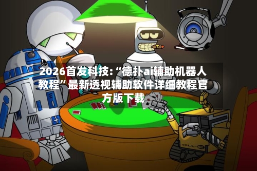 2026首发科技:“德扑ai辅助机器人教程”最新透视辅助软件详细教程官方版下载-第1张图片