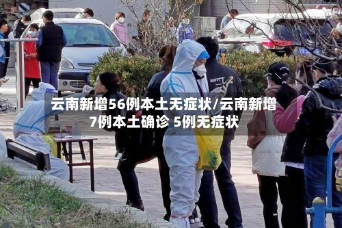 云南新增56例本土无症状/云南新增7例本土确诊 5例无症状-第3张图片