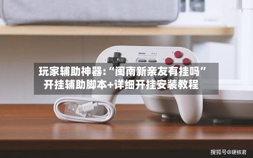 玩家辅助神器:“闽南新亲友有挂吗”开挂辅助脚本+详细开挂安装教程-第2张图片