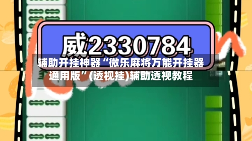 辅助开挂神器“微乐麻将万能开挂器通用版	”(透视挂)辅助透视教程-第2张图片