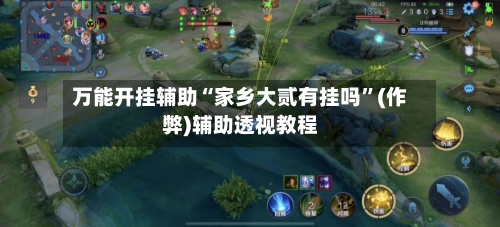 万能开挂辅助“家乡大贰有挂吗”(作弊)辅助透视教程-第1张图片