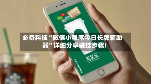 必备科技“微信小程序今日长牌辅助器”详细分享装挂步骤!-第2张图片