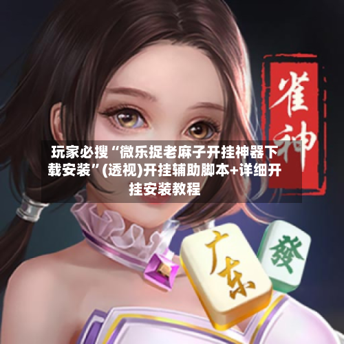 玩家必搜“微乐捉老麻子开挂神器下载安装”(透视)开挂辅助脚本+详细开挂安装教程-第2张图片