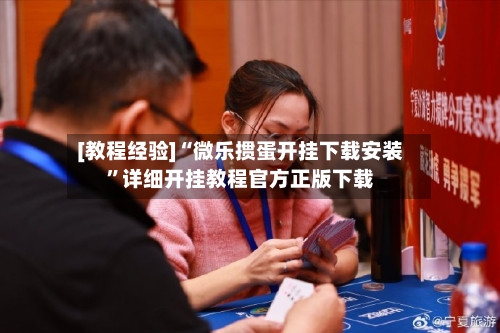 [教程经验]“微乐掼蛋开挂下载安装	”详细开挂教程官方正版下载-第2张图片