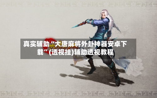 真实辅助“大唐麻将外卦神器安卓下载	”(透视挂)辅助透视教程-第2张图片