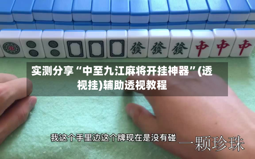 实测分享“中至九江麻将开挂神器	”(透视挂)辅助透视教程-第1张图片