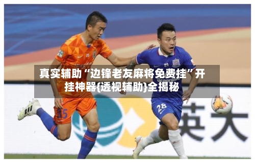 真实辅助“边锋老友麻将免费挂”开挂神器{透视辅助}全揭秘-第1张图片