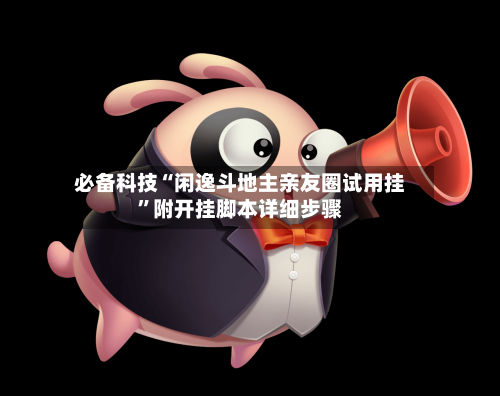 必备科技“闲逸斗地主亲友圈试用挂	”附开挂脚本详细步骤-第1张图片