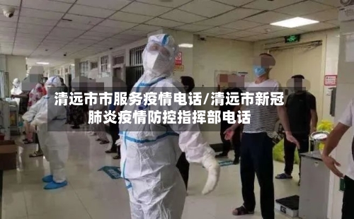 清远市市服务疫情电话/清远市新冠肺炎疫情防控指挥部电话-第1张图片