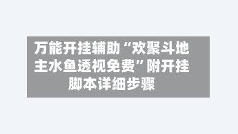 万能开挂辅助“欢聚斗地主水鱼透视免费”附开挂脚本详细步骤-第2张图片
