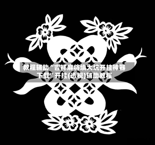 教程辅助“吉祥麻将填大坑开挂神器下载	”开挂(透视)辅助教程-第1张图片