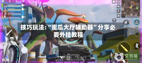 技巧玩法:“蜜瓜大厅辅助器	”分享必要外挂教程-第1张图片