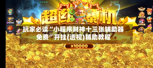 玩家必读“小程序财神十三张辅助器免费	”开挂(透视)辅助教程-第1张图片