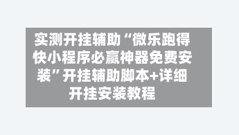 实测开挂辅助“微乐跑得快小程序必赢神器免费安装”开挂辅助脚本+详细开挂安装教程-第2张图片