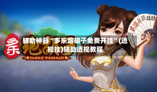 辅助神器“多乐跑胡子免费开挂”(透视挂)辅助透视教程-第1张图片