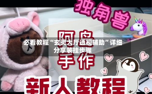 必看教程“玄灵大厅透视辅助”详细分享装挂步骤-第1张图片