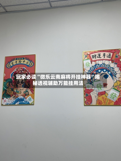 玩家必读“微乐云南麻将开挂神器”揭秘透视辅助万能挂用法-第2张图片