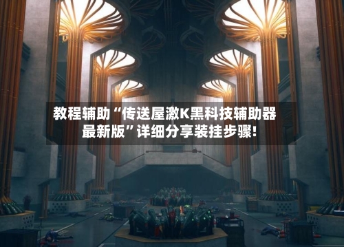 教程辅助“传送屋激K黑科技辅助器最新版	”详细分享装挂步骤!-第2张图片