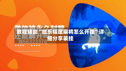 教程辅助“微乐福建麻将怎么开挂”详细分享装挂-第2张图片