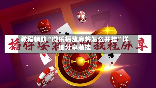 教程辅助“微乐福建麻将怎么开挂	”详细分享装挂-第1张图片