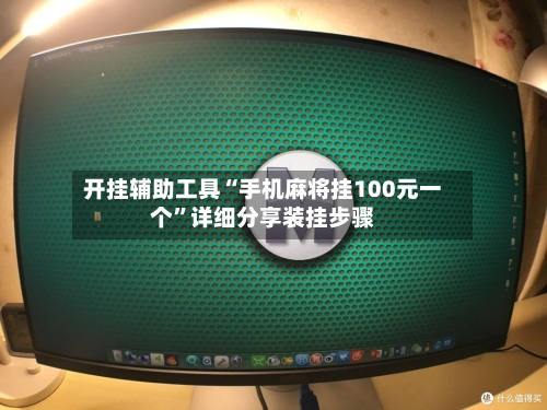 开挂辅助工具“手机麻将挂100元一个”详细分享装挂步骤-第1张图片