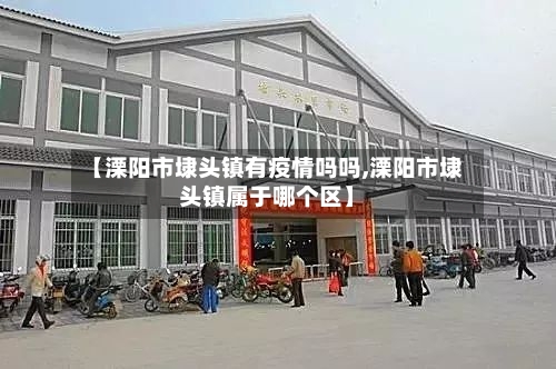 【溧阳市埭头镇有疫情吗吗,溧阳市埭头镇属于哪个区】-第1张图片